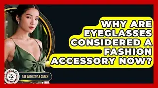 Why Are Eyeglasses Considered A Fashion Accessory Now? - Age With Style Coach