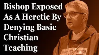 Bishop Exposed As A Heretic By Denying Basic Christian Teaching