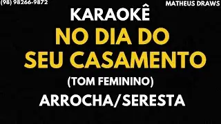 KARAOKÊ -NO DIA DO SEU CASAMENTO - TOM FEMININO RITMO ARROCHA SERESTA