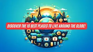 Discover the 10 Best Places to Live Around the Globe!