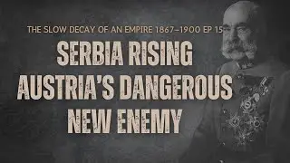 Ep 15. Serbia Rising: Austria&rsquo;s Dangerous New Enemy Franz Joseph WW1 austria