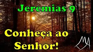 Jeremias 9 - Conheça verdadeiramente ao Senhor