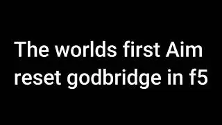The worlds first Aim reset godbridge IN F5