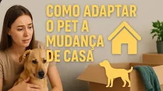 COMO ADAPTAR O PET A MUDAN&Ccedil;A DE CASA | CACHORRO