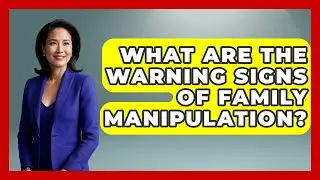 What Are The Warning Signs Of Family Manipulation? - Better Family Relationships