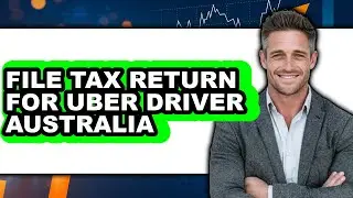 How to File Tax Return for Uber Driver Australia - Full Guide