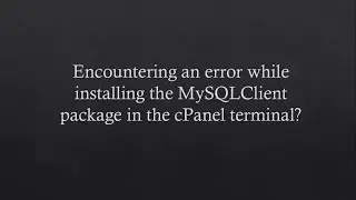 Troubleshooting MySQLClient Installation in cPanel: How to Resolve Errors and Install Successfully