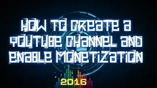 How to create a Youtube Channel and Enable Monetization
