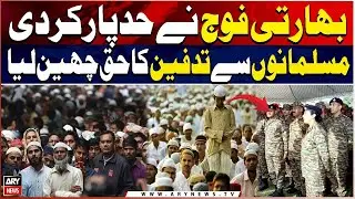 Indian Army Steals Muslims&rsquo; Right to Burial