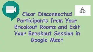 Clear Disconnected Participants from Breakout Rooms in Google Meet