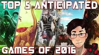 Top 5 Anticipated Games of 2016!