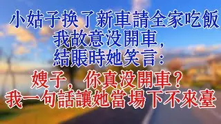 小姑子換了新車請全家吃飯，我故意沒開車，結帳時她笑言：嫂子，你真沒開車？我一句話讓她當場下不來台#情感 #爽文 #正能量