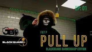 Fat P - PULL UP [Blackguard Barbershop Edition] EP: 01