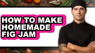 How to Make Homemade Fig Jam - Easy Guide