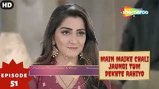 Main Maike Chali Jaungi Tum Dekhte Rahiyo- Episode 51 | Full Episode | Hindi Romance. Drama. Serial