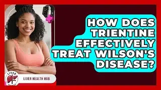 How Does Trientine Effectively Treat Wilson's Disease? - Liver Health Hub