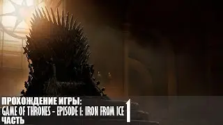 Прохождение Game of Thrones - Episode 1: Iron from Ice |1| |Без комментариев|
