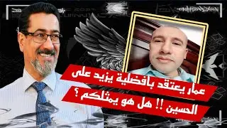 -عمار يعتقد بافضلية يزيد على الحسين !! هل هو يمثلكم ؟