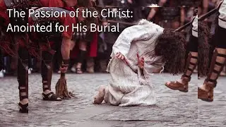 The Passion of the Christ: Anointed for His Burial by Pastor Connie Moore