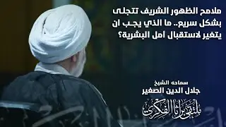 ملامح الظهور الشريف تتجلى بشكل سريع… مالذي يجب أن يتغير لاستقبال أمل البشرية؟