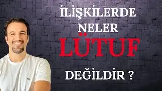 İLİŞKİLERDE NELER LÜTUF DEĞİLDİR ?