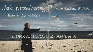Ks. Arkadiusz Paśnik. Jak przebaczyć? 5. Odkryj twoje zranienia.