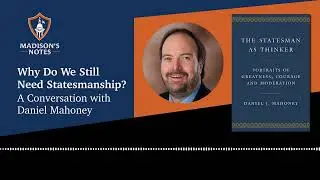 Why do we Still Need Statesmanship? A Discussion with Daniel J. Mahoney