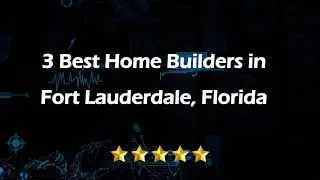 3 Best Home Builders in Fort Lauderdale, Florida | Home Construction