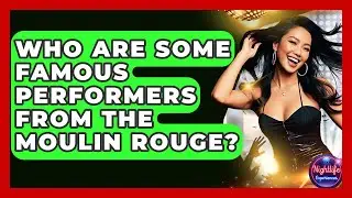 Who Are Some Famous Performers From The Moulin Rouge? - Nightlife Experiences