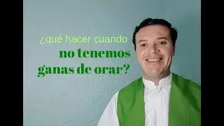 ¿Qué hacer cuando no tenemos ganas de orar?