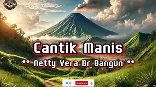 lirik lagu karo Cantik Manis ( Netty Vera Br Bangun ) ciptaan Sudarto Sitepu