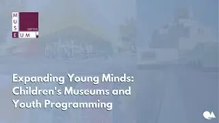 Museum Series: Expanding Young Minds - Children&rsquo;s Museums and Youth Programming