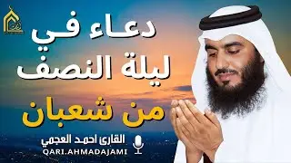 دعاء في ليلة النصف من شعبان 🌙 دعاء مؤثر يفتح أبواب الرحمة والمغفرة بصوت القارئ  احمد العجمي