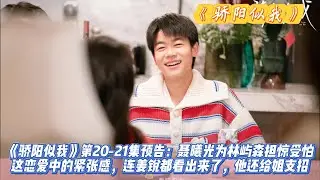 《骄阳似我》第20-21集预告解析：聂曦光为林屿森担惊受怕，这恋爱中的紧张感，连姜锐都看出来了，他还给姐支招。#宋威龙#赵今麦#林依轮#赖伟明#白冰可#范诗然#吴启华#孔令美