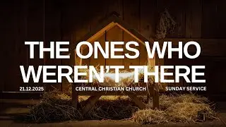 The Ones Who Weren't There | 21.12.2025 | Central Christian Church