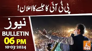PTI Jalsa | Big Announcement | News Bulletin | 06 PM | 10 March 2024 | GNN