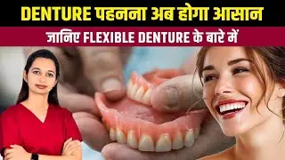 Denture पहनना अब होगा आसान &ndash; जानिए Flexible Denture के बारे में