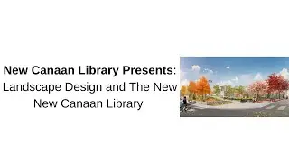 New Canaan Library Presents: Landscape Design and The New New Canaan Library