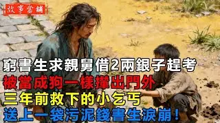 窮書生求親舅借2兩銀子趕考，被當成狗一樣攆出門外，三年前救下的小乞丐，送上一袋污泥錢書生淚崩！| 民間故事 | 故事當舖