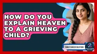 How Do You Explain Heaven To A Grieving Child? - Family Cancer Solutions