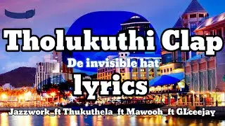 Tholukuthi Clap lyrics - Jazzwork_Thukuthela_Mawooh_& GLceejay (De invisible hat lyrics)#3Step music