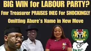 BIG WIN For Labour Party?Fmr Treasurer PRAISES INEC For SHOCKINGLY Omitting Abure's Name in New Move