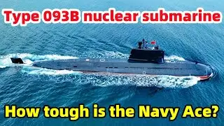 The Type 093B nuclear submarine, with an active number of eight, how tough is the naval ace?