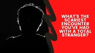 What's the scariest encounter you've had with a total stranger? | REDDIT NSFW