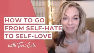 Learning to LOVE YOURSELF - How to go from Self Hate to Self Love - Terri Cole