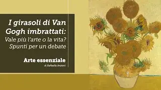 I Girasoli di Van Gogh imbrattati: vale di più l'arte o la vita? - Spunti per un debate