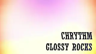 ♪ Chrythm - Glossy Rocks