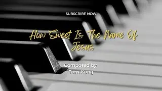 ✝️ How Sweet Is the Name of Jesus - An Original Piano Composition by Tom Kong ✝️