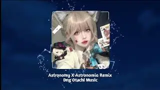 Astonomy - Astronomia &times; Teeme Remix| DNG OTACHI MUSIC | Si&ecirc;u Phẩm Hot Nhất TikTok 2024 |