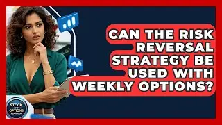 Can The Risk Reversal Strategy Be Used With Weekly Options? - Stock and Options Playbook